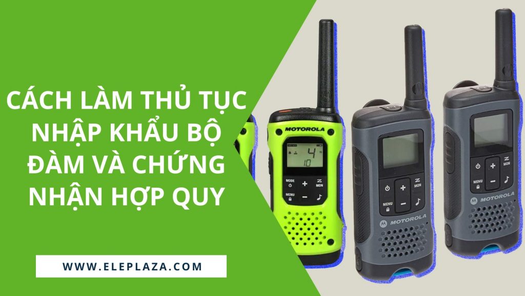 Cách làm thủ tục nhập khẩu bộ đàm và chứng nhận hợp quy 1 Cách làm thủ tục nhập khẩu bộ đàm và chứng nhận hợp quy 1
