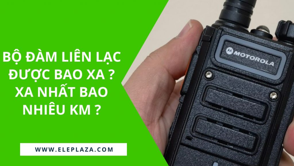 Bộ đàm liên lạc được bao xa ? Bộ đàm xa nhất bao nhiêu km ? 1